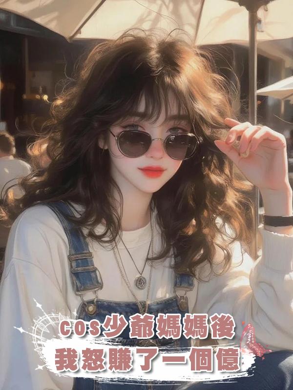 cos少爺媽媽後我怒賺了一個億