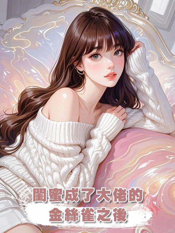 閨蜜成了大佬的金絲雀之後