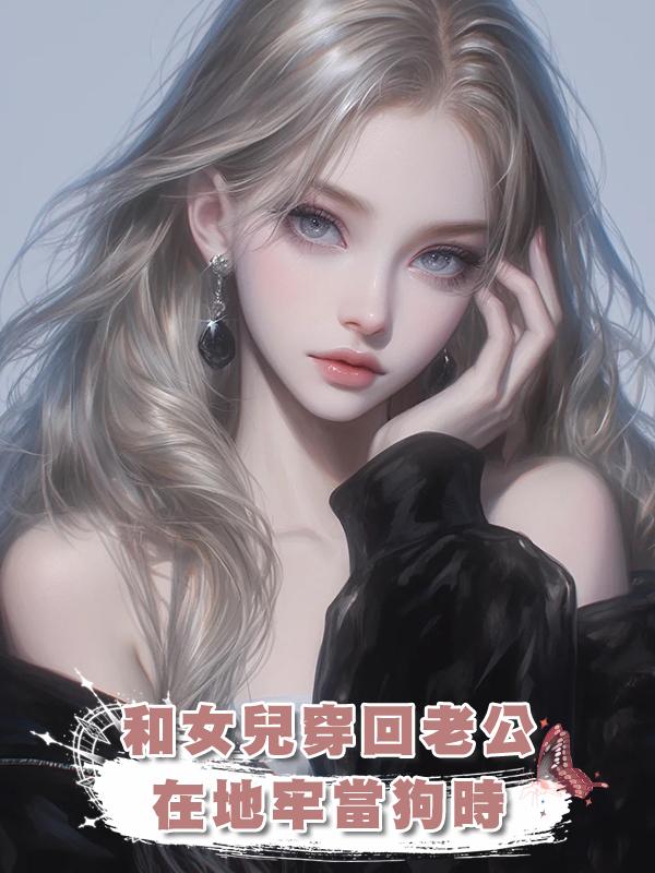 和女兒穿回老公在地牢當狗時