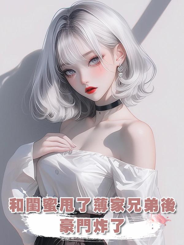 和閨蜜甩了薄家兄弟後，豪門炸了