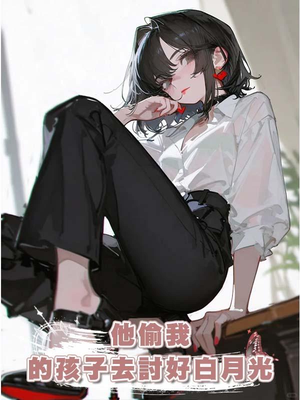 他偷我的孩子去討好白月光