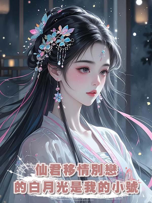 仙君移情別戀的白月光是我的小號