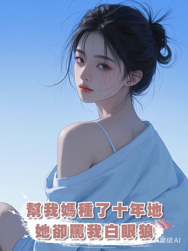 幫我媽種了十年地她卻罵我白眼狼