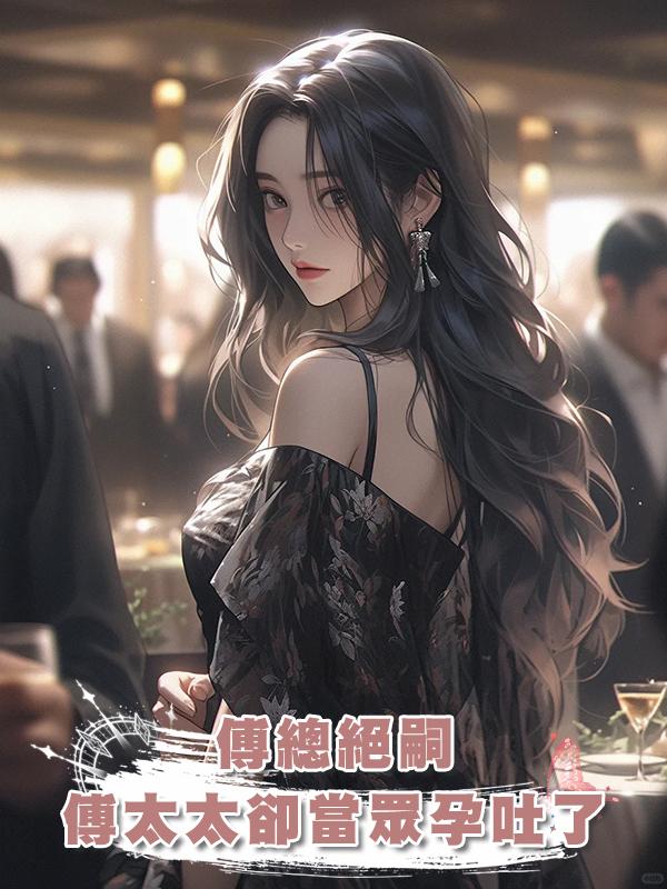 傅總絕嗣，傅太太卻當眾孕吐了