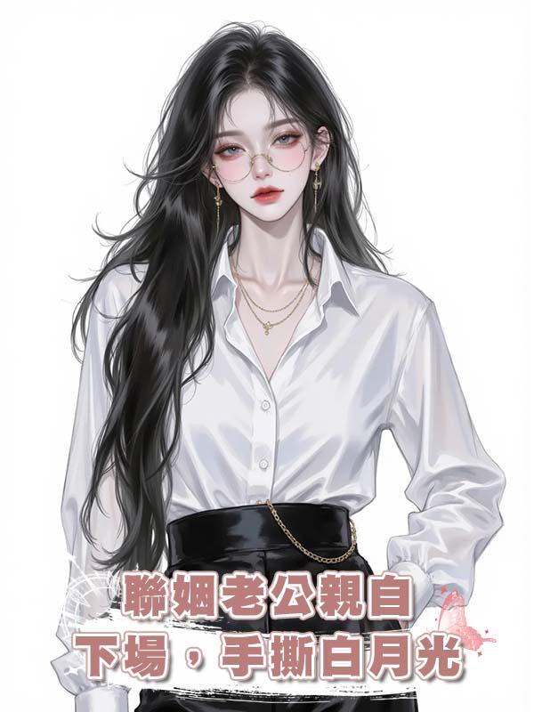 聯姻老公親自下場，手撕白月光