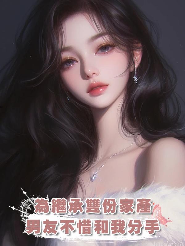 為繼承雙份家產，男友不惜和我分手來討好另一個未婚妻