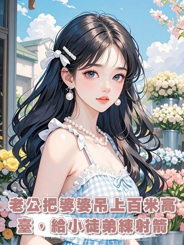 老公把婆婆吊上百米高臺，給小徒弟練射箭