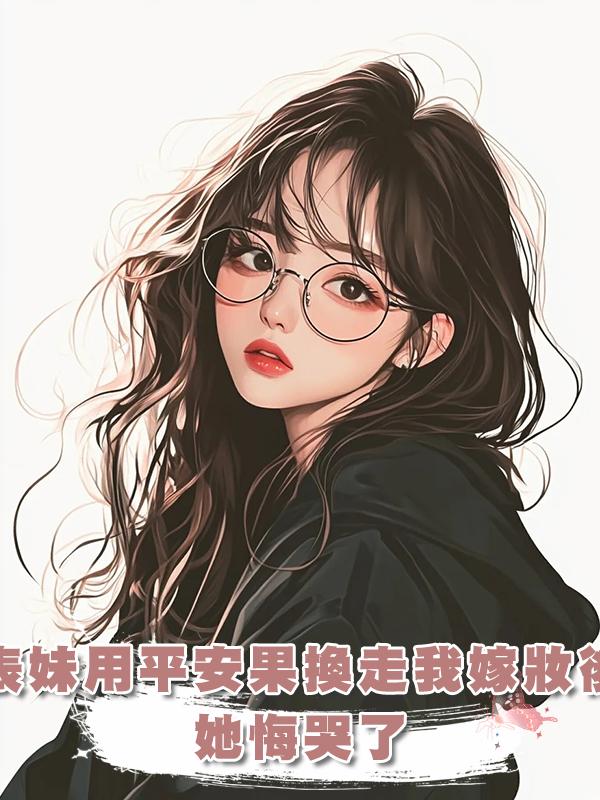 表妹用平安果換走我的嫁妝後，她悔哭了