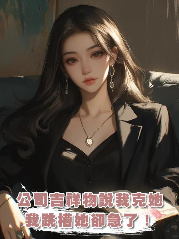 公司吉祥物說我克她，我跳槽她卻急了！