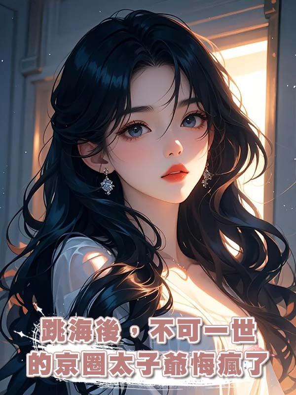 跳海後，不可一世的京圈太子爺悔瘋了