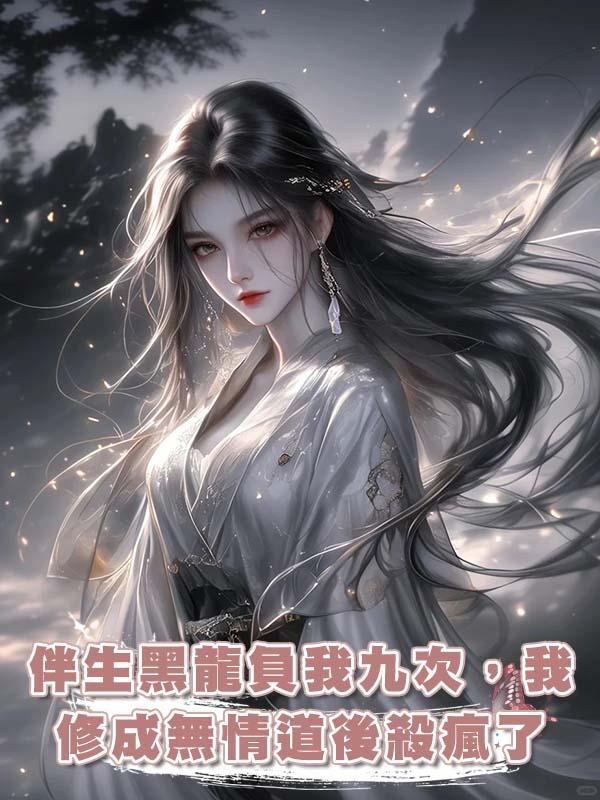伴生黑龍負我九次，我修成無情道後殺瘋了