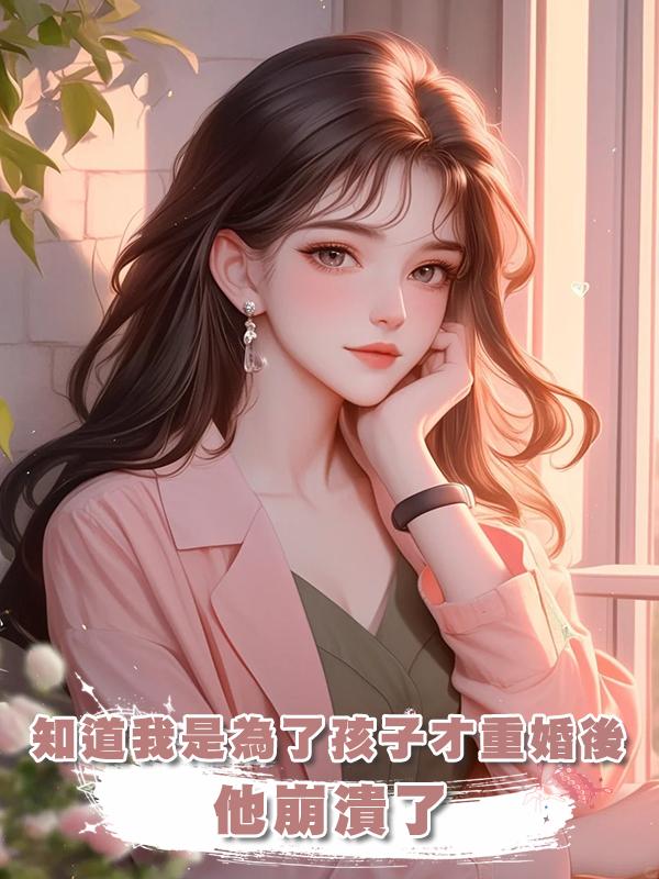 知道我是為了孩子才重婚後，他崩潰了
