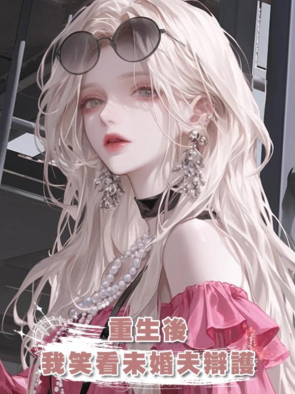 重生後，我笑看未婚夫為假千金辯護