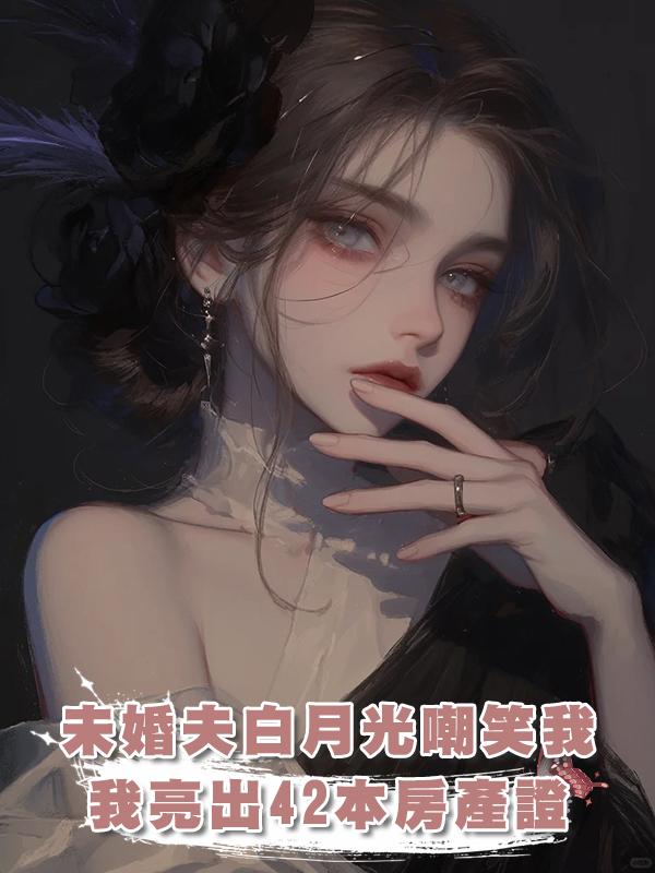 未婚夫白月光嘲笑我賣豬肉，我亮出42本房產證