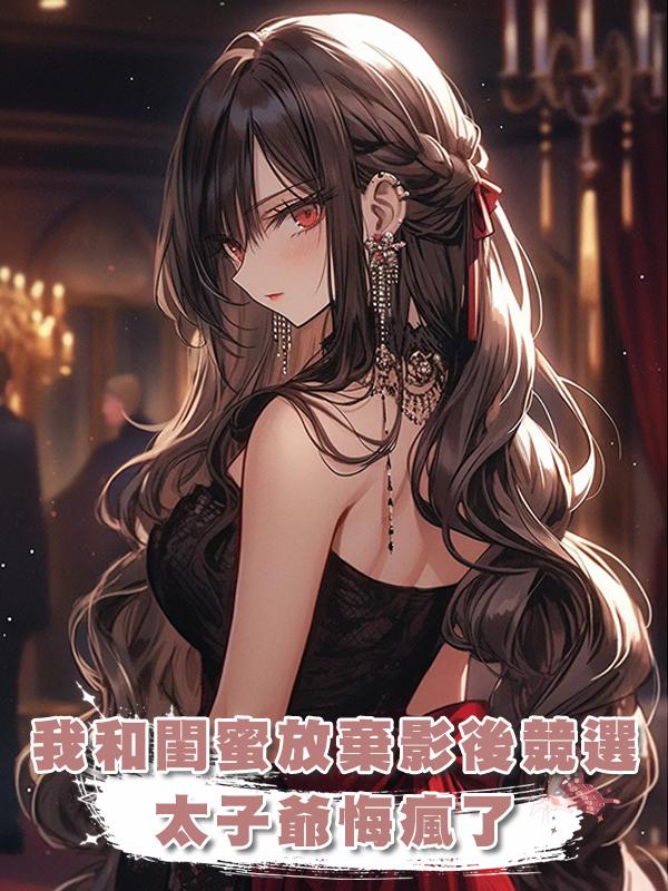 我和閨蜜同時放棄影後競選，太子爺悔瘋了