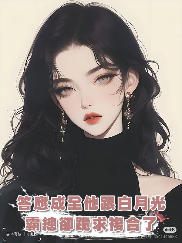 答應成全他跟白月光，霸總卻跪求複合了