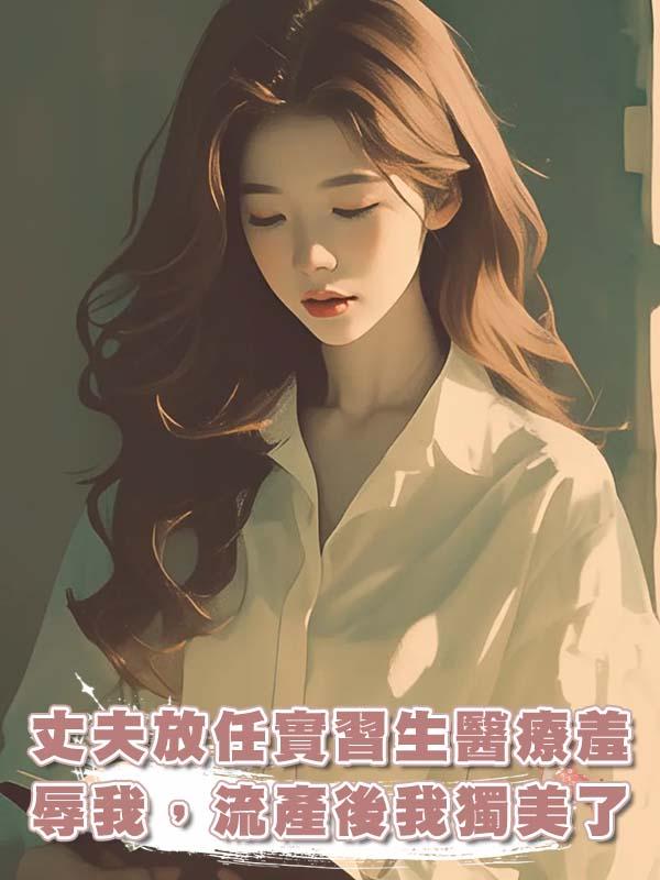 丈夫放任實習生醫療羞辱我，流產後我獨美了