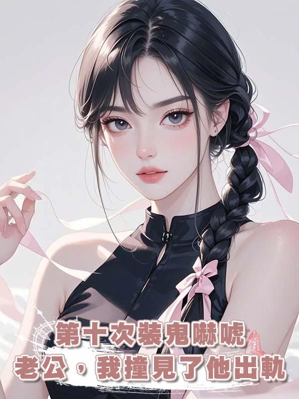 第十次裝鬼嚇唬老公，我撞見了他出軌