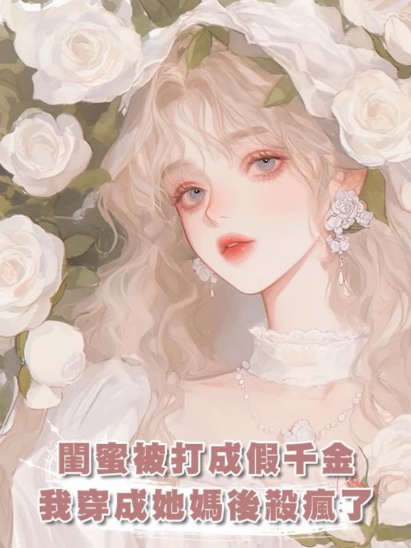 閨蜜被打成假千金，我穿成她媽後殺瘋了