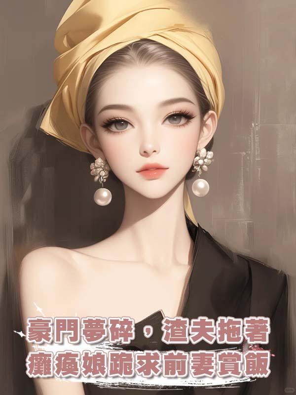 豪門夢碎，渣夫拖著癱瘓娘跪求前妻賞飯