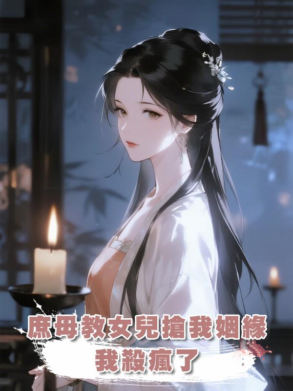 庶母教女兒搶我姻緣，我殺瘋了