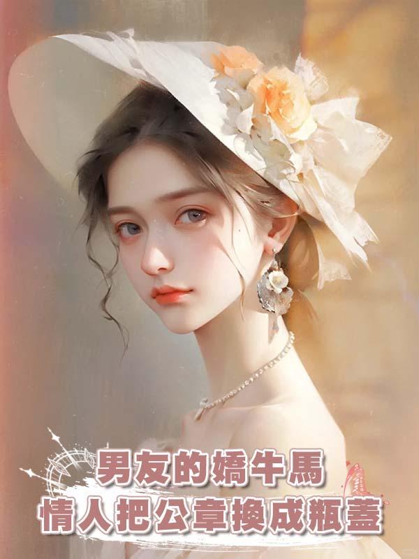 男友的嬌牛馬情人把公章換成瓶蓋