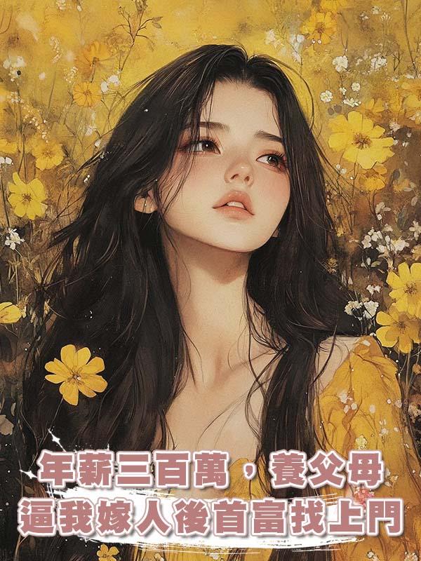 年薪三百萬，養父母逼我嫁人後首富找上門