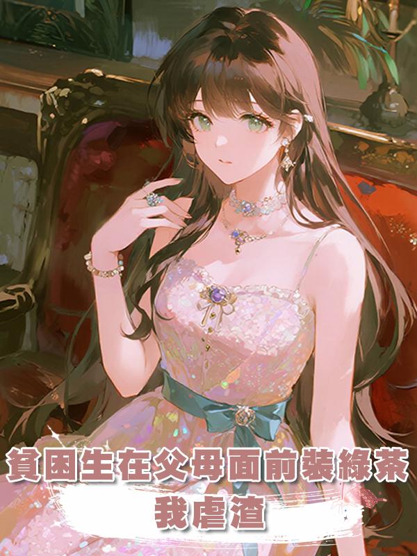 貧困生在父母面前裝綠茶，我虐渣