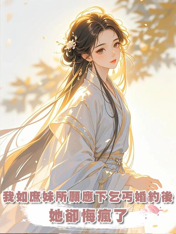 我如庶妹所願應下乞丐婚約後，她卻悔瘋了