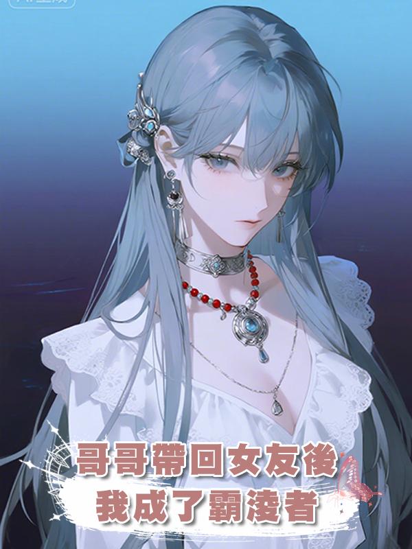 哥哥帶回女友後，我成了霸淩者