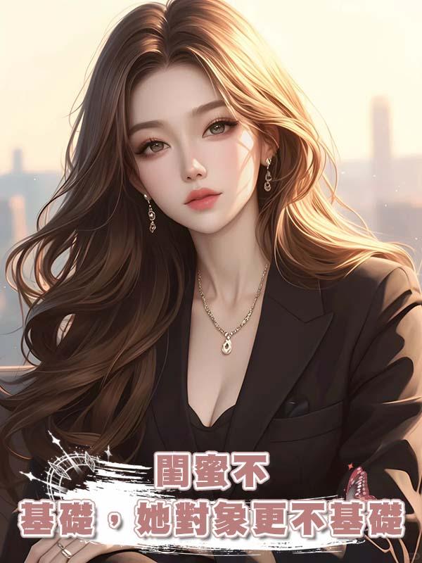 閨蜜不基礎，她對象更不基礎