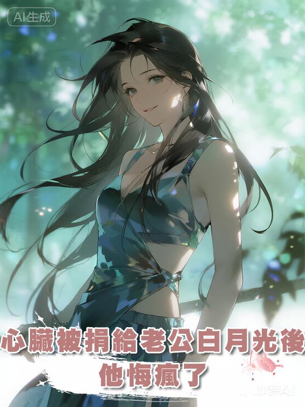 心臟被捐給了老公的白月光後，他悔瘋了