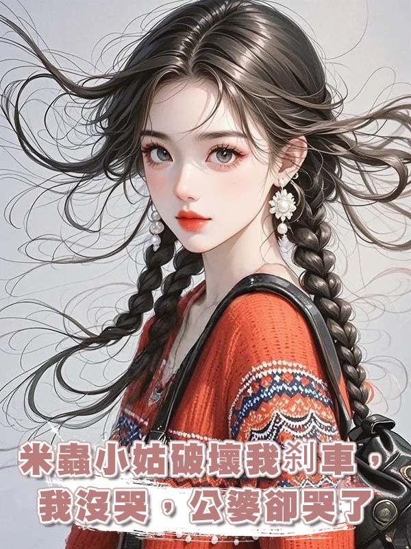 米蟲小姑破壞我剎車，我沒哭，公婆卻哭了