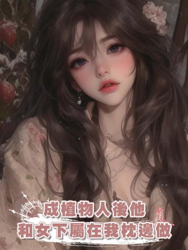 成植物人後他和女下屬在我枕邊做