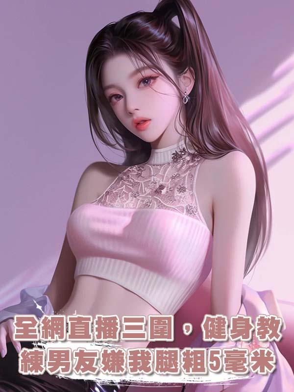 全網直播三圍，健身教練男友嫌我腿粗5毫米