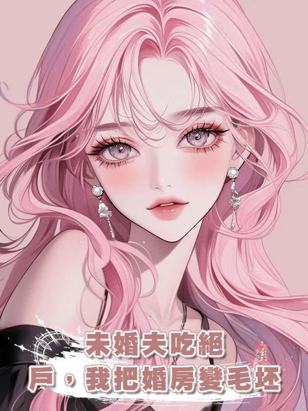 未婚夫吃絕戶，我把婚房變毛坯