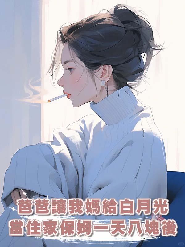 爸爸讓我媽給白月光當住家保姆一天八塊後，我重生了