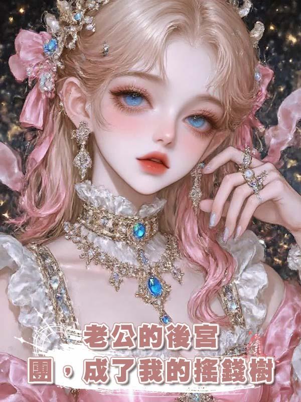 老公的後宮團，成了我的搖錢樹