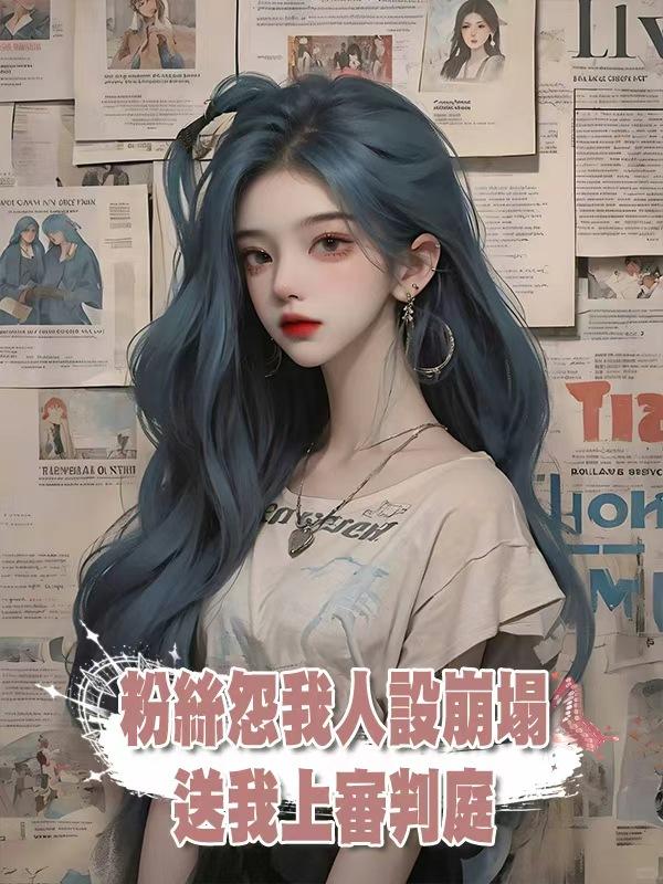 粉絲怨我人設崩塌，送我上審判庭，我曝真相反殺