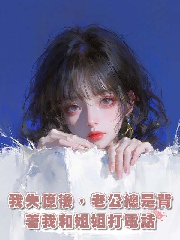 我失憶後，老公總是背著我和姐姐打電話：他愛的好像不是我