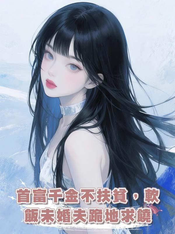 首富千金不扶貧，軟飯未婚夫跪地求饒