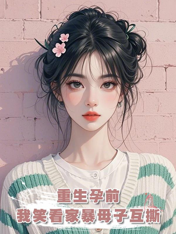 重生孕前，我笑著看家暴男母子互撕，這次生死簿我自己寫