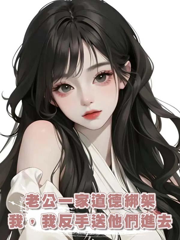 老公一家道德綁架我，我反手送他們進去