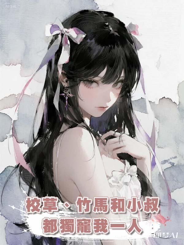 校草、竹馬和小叔都獨寵我一人，我卻每天都想把他們三個甩掉