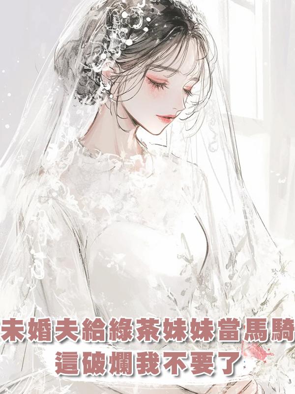未婚夫給綠茶妹妹當馬騎，這破爛我不要了