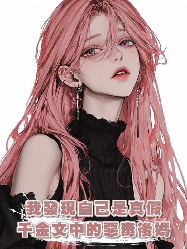 我發現自己是真假千金文中的惡毒後媽，全家靠發瘋重創霸總