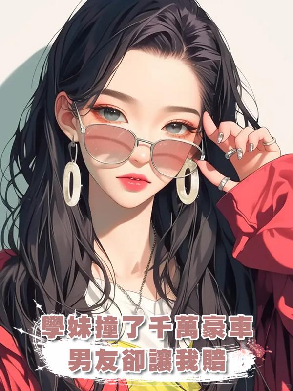 學妹撞了千萬豪車，男友卻讓我賠