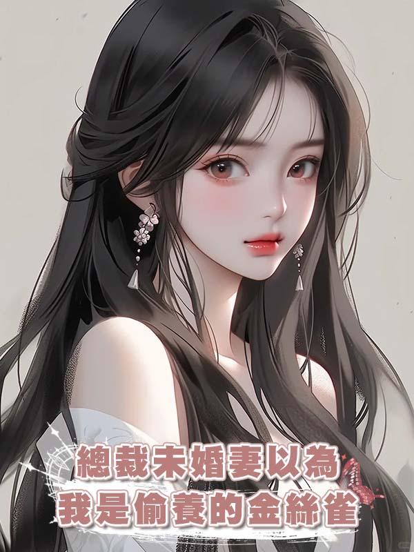 總裁未婚妻以為我是偷養的金絲雀