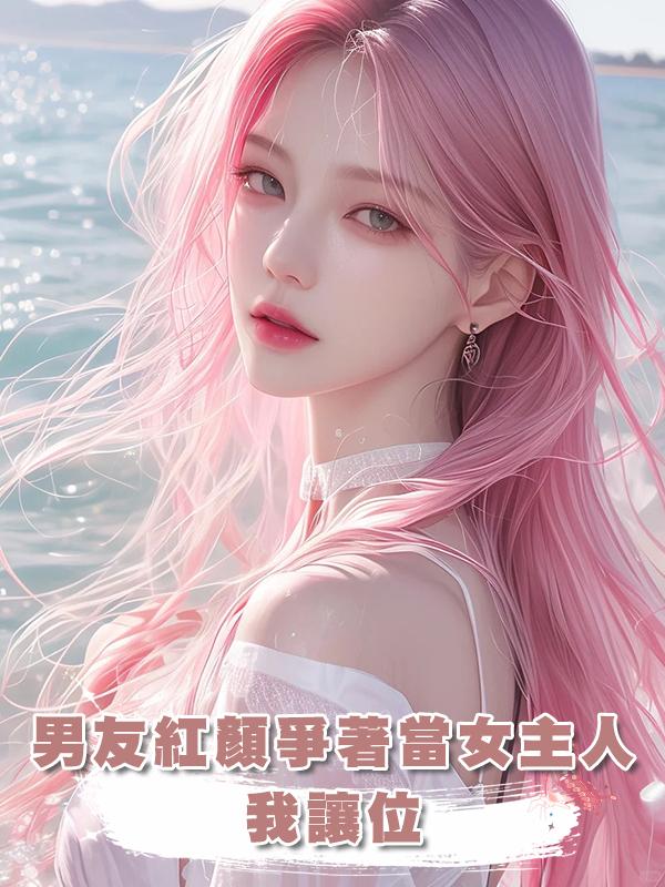 男友紅顏爭著當女主人，我讓位