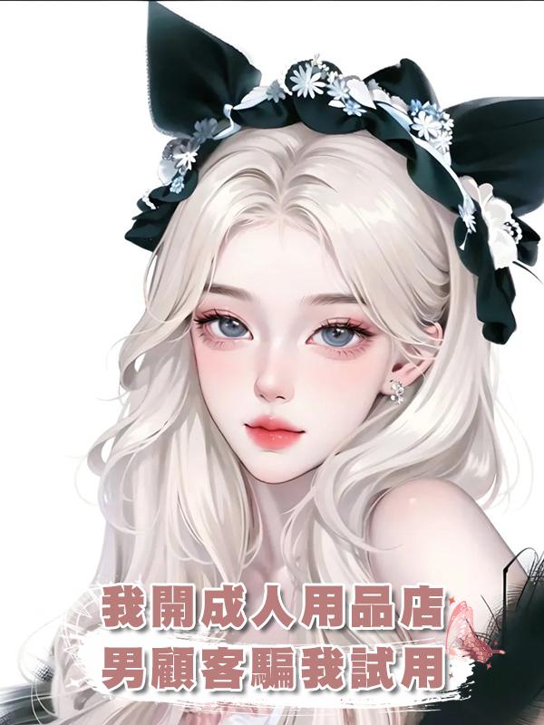 我開成人用品店，男顧客騙我試用，他卻愛上我了